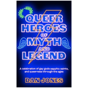Queer Heroes of Myth and Legend: A celebration of gay gods, sapphic saints, and queerness through the ages