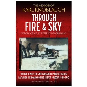 Through Fire and Sky: Volume II: With the Parachute Panzer Fusilier Battalion 2 'Hermann Goring' in East Prussia in 1944/45