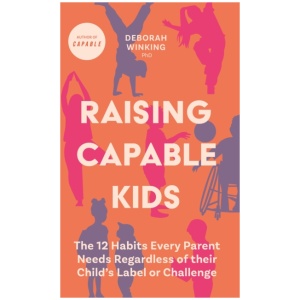 Raising Capable Kids: The 12 Habits Every Parent Needs Regardless of their Child's Label or Challenge