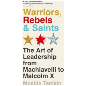 Warriors, Rebels and Saints: The Art of Leadership from Machiavelli to Malcolm X