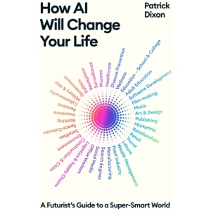 How AI Will Change Your Life: A Futurist's Guide to a Super-Smart World