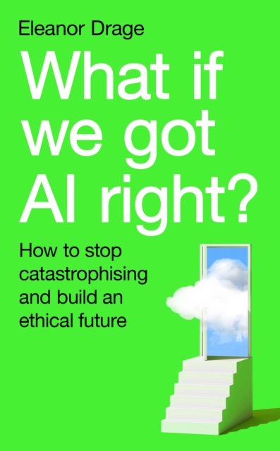 What If We Got AI Right?: How to stop catastrophising and build an ethical future