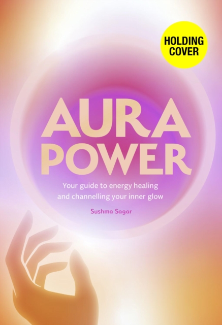 Aura Power: A guide to healing, energy and enhancing your outer glow