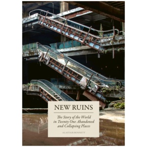 New Ruins: The Story of the World in Twenty-One Abandoned and Collapsing Places