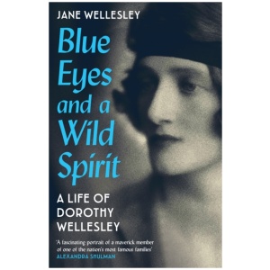 Blue Eyes and a Wild Spirit: A Life of Dorothy Wellesley