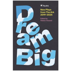 DREAM BIG: New Plays from The Ark 2019–2025