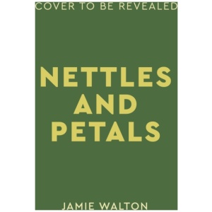 Nettles & Petals: Grow Food. Eat Weeds. Save Seeds. The Sunday Times Bestseller