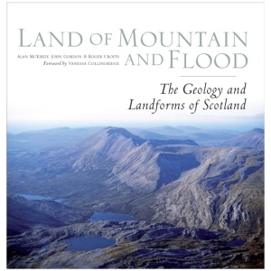 Land of Mountain and Flood: The Geology and Landforms of Scotland