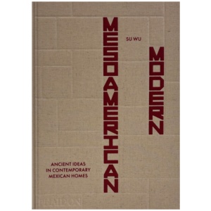 Mesoamerican Modern: Ancient Ideas in Contemporary Mexican Homes