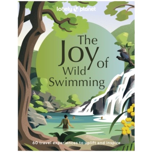Lonely Planet The Joy of Wild Swimming: The World's Most Joyous Open Water Experiences | Rejuvenate Restore & Uplift Your Senses | Packed with Tips on Where & When to Go