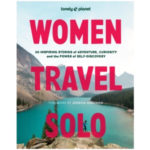 Lonely Planet Women Travel Solo: 30 Inspiring Stories of Adventure, Curiosity and the Power of Self-Discovery