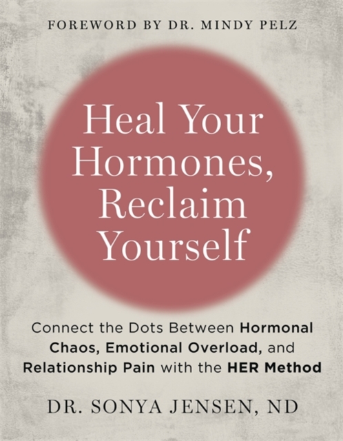 Heal Your Hormones, Reclaim Yourself: Connect the Dots Between Hormonal Chaos, Emotional Overload and Relationship Pain with the HER Method