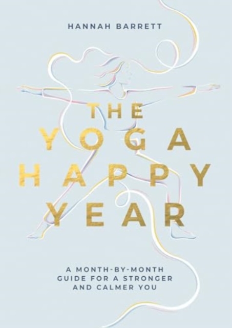 The Yoga Happy Year: A Month-by-Month Guide For A Stronger And Calmer You