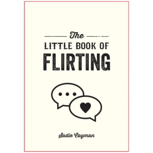 The Little Book of Flirting: Tips and Tricks to Help You Master the Art of Love and Seduction