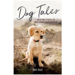 Dog Tales: Uplifting Stories of True Canine Companionship