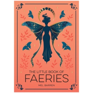 The Little Book of Faeries: An Enchanting Introduction to the World of Fae Folk