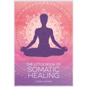 The Little Book of Somatic Healing: A Beginner’s Guide to the Art of Body Psychology