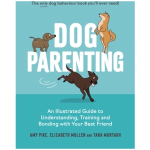 Dog Parenting: An Illustrated Guide to Understanding, Training and Bonding with Your Best Friend