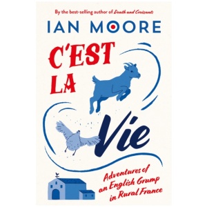 C'est la Vie: Adventures of an English Grump in Rural France