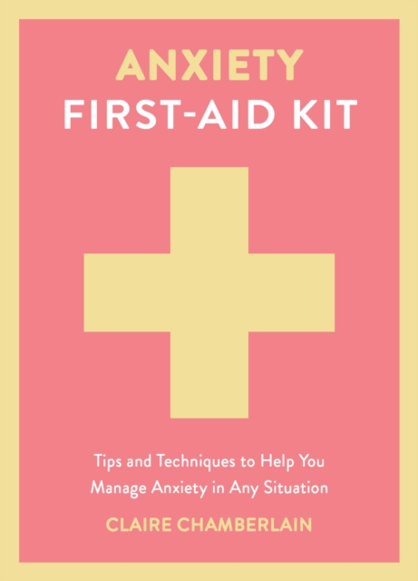 Anxiety First-Aid Kit: Tips and Techniques to Help You Manage Anxiety in Any Situation