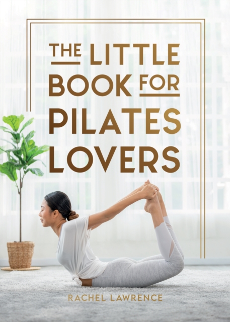 The Little Book for Pilates Lovers: Tips and Tricks to Uplift Your Mind, Body and Spirit