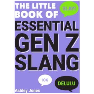 The Little Book of Essential Gen Z Slang: Learn to Speak, Throw Shade and Slay Like a True Zoomer with this A–Z Guide of Staple Gen Z Phrases