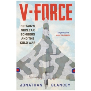 V-Force: Britain’s Nuclear Bombers and the Cold War