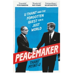 Peacemaker: U Thant and the Forgotten Quest for a Just World
