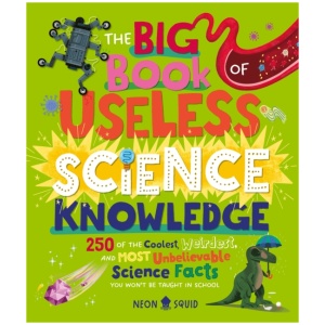The Big Book of Useless Science Knowledge: 250 of the Coolest, Weirdest, and Most Unbelievable Science Facts You Won’t be Taught in School
