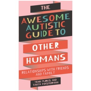 The Awesome Autistic Guide to Other Humans: Relationships with Friends and Family
