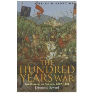 A Brief History of the Hundred Years War: The English in France, 1337-1453