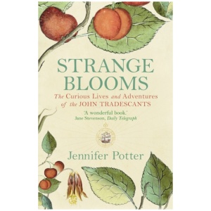 Strange Blooms: The Curious Lives and Adventures of the John Tradescants