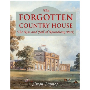 The Forgotten Country House: The Rise and Fall of Roundway Park