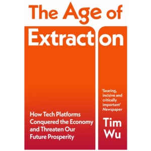 The Age of Extraction: How Tech Platforms Conquered the Economy and Threaten Our Future Prosperity
