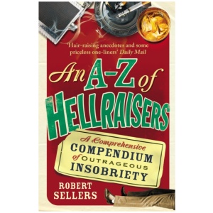 An A-Z of Hellraisers: A Comprehensive Compendium of Outrageous Insobriety