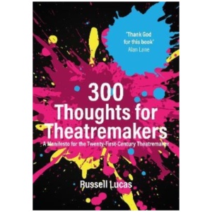 300 Thoughts for Theatremakers: A Manifesto for the Twenty-First-Century Theatremaker