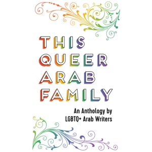 This Queer Arab Family: An Anthology by LGBTQ+ Arab Writers