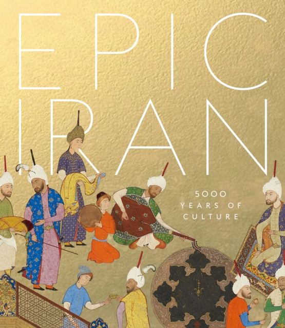 Epic Iran: 5000 Years of Culture (The Official V&A Exhibition Book)