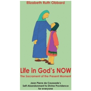 Life in God's Now: The Sacrament of the Present Moment: Jean Pierre De Caussade's Self-abandonment to Divine Providence for Everyone