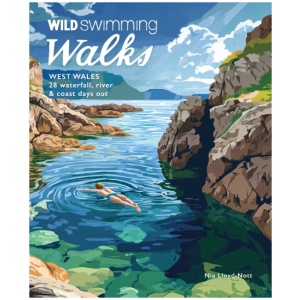 Wild Swimming Walks West Wales: 28 Coast, River & Waterfall Days out in Pembrokeshire, Ceredigion and Carmarthenshire (Travel Guide)