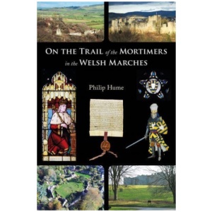 On the Trail of the Mortimers in the Welsh Marches: Earls of March, Lords of Wigmore and Ludlow - the story of a dynasty and the places that give an insight into their lives