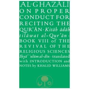 Al-Ghazali on Proper Conduct for Reciting the Qur’an: Book VIII of the Revival of the Religious Sciences