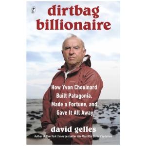 Dirtbag Billionaire: How Yvon Chouinard Built Patagonia, Made a Fortune, and Gave It All Away