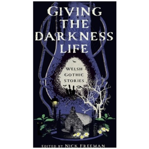 Giving the Darkness Life: Gothic Tales From Wales