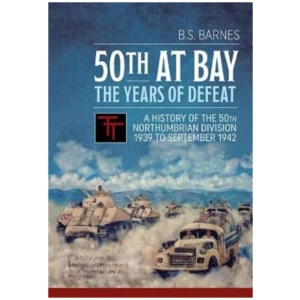 50th at Bay - The Years of Defeat: A History of the 50th Northumbrian Division 1939 to September 1942