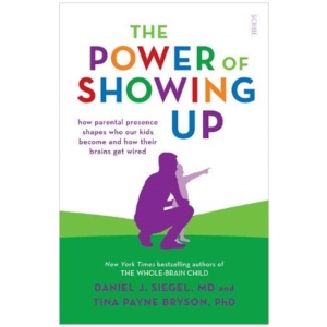 The Power of Showing Up: how parental presence shapes who our kids become and how their brains get wired