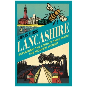 Lancashire: Exploring the Historic County that Made the Modern World