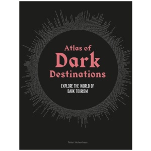 Atlas of Dark Destinations: Explore the world of dark tourism