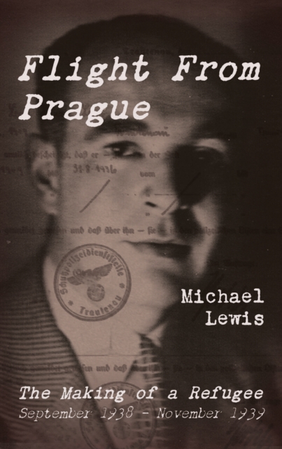 Flight From Prague: The Making of a Refugee, September 1938 - November 1939