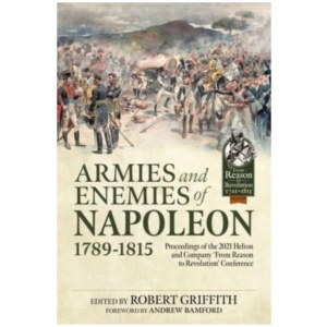 Armies and Enemies of Napoleon, 1789-1815: Proceedings of the 2021 Helion and Company ’From Reason to Revolution’ Conference